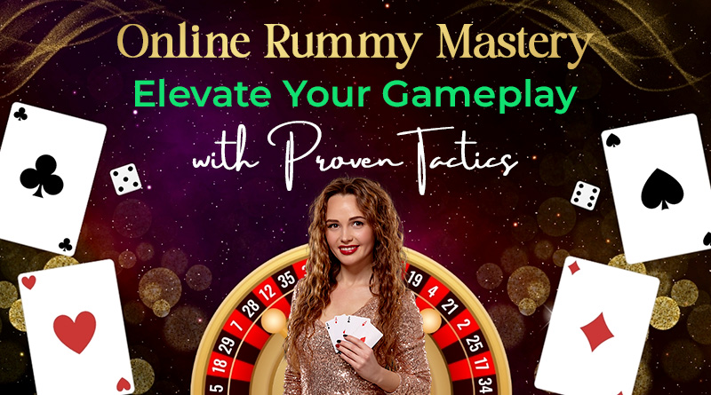 Online Rummy Mastery: Elevate Your Gameplay with Proven Tactics