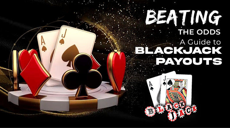 Beating the Odds: A Guide to Blackjack Payouts