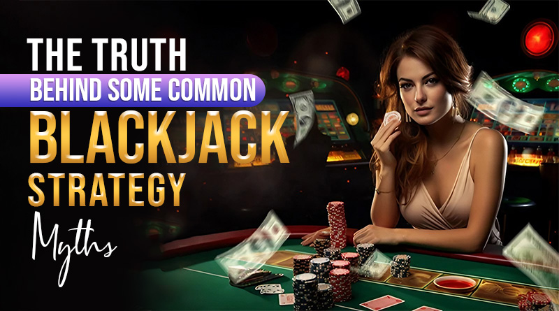 The Truth Behind Some Common Blackjack Strategy Myths