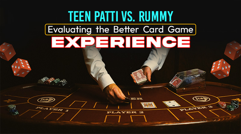 Teen Patti vs. Rummy: Evaluating the Better Card Game Experience