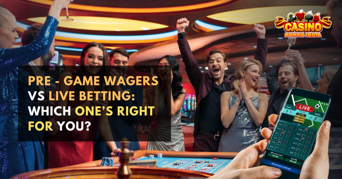 Pre – Game Wagers vs Live Betting: Which One’s Right For You?